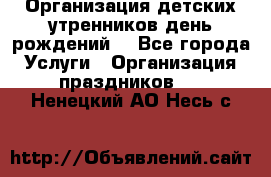 Организация детских утренников,день рождений. - Все города Услуги » Организация праздников   . Ненецкий АО,Несь с.